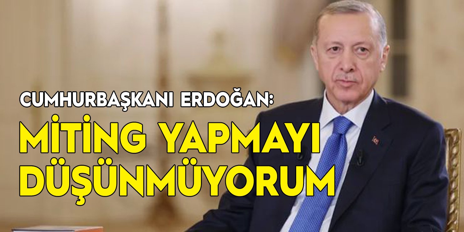 Cumhurbaşkanı Recep Tayyip Erdoğan: Miting düşünmüyorum