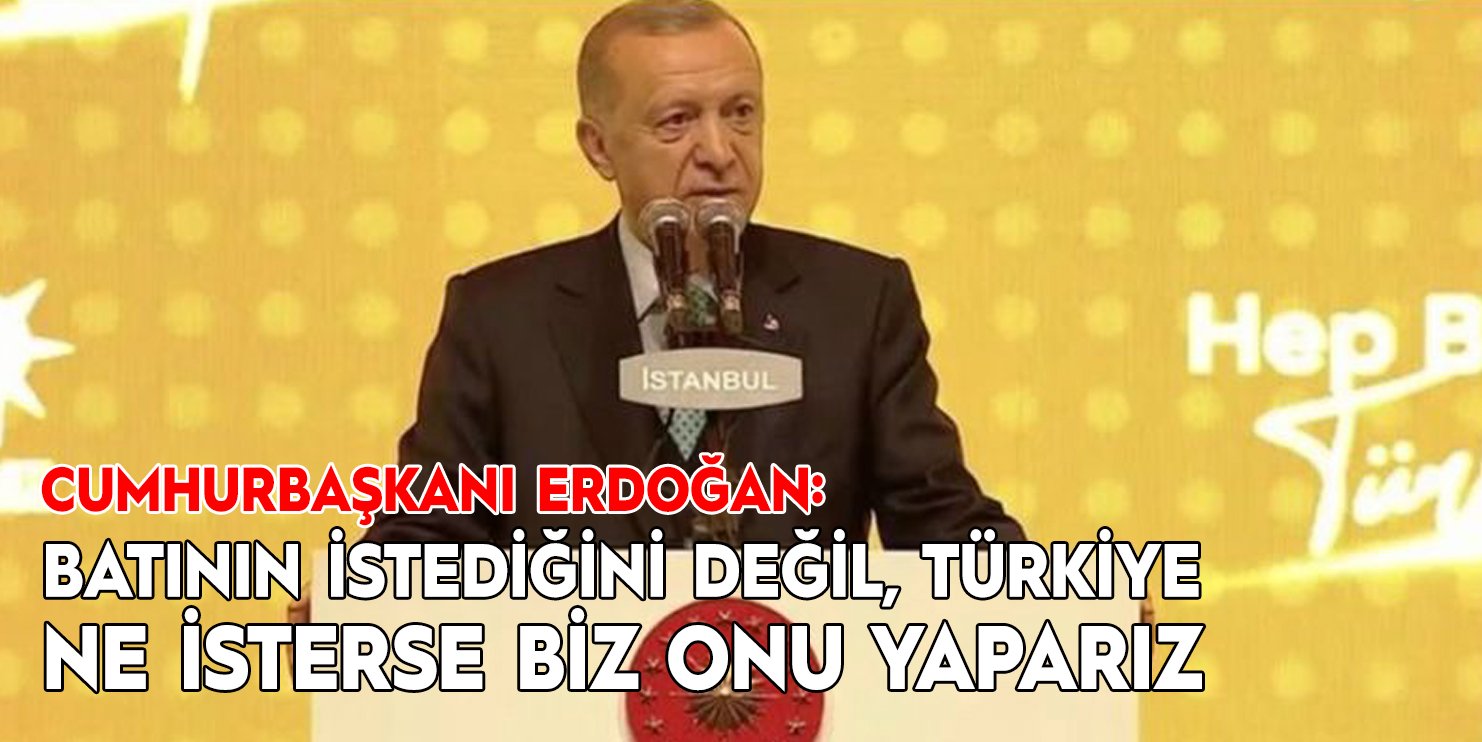 Cumhurbaşkanı Erdoğan: 'Batının istediğini değil, Türkiye ne isterse biz onu yaparız'