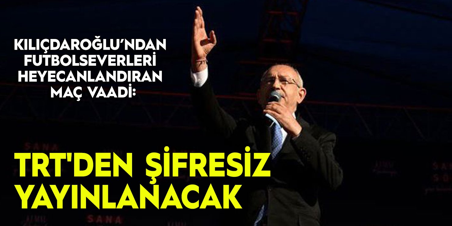 Kılıçdaroğlu'ndan 'şifresiz maç' vaadi: TRT'de yayınlanacak