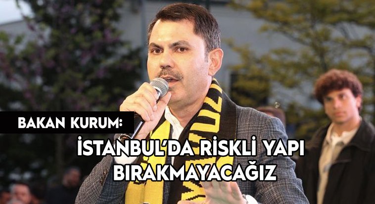 Bakan Kurum: "İstanbul’da riskli yapı bırakmayacağız"