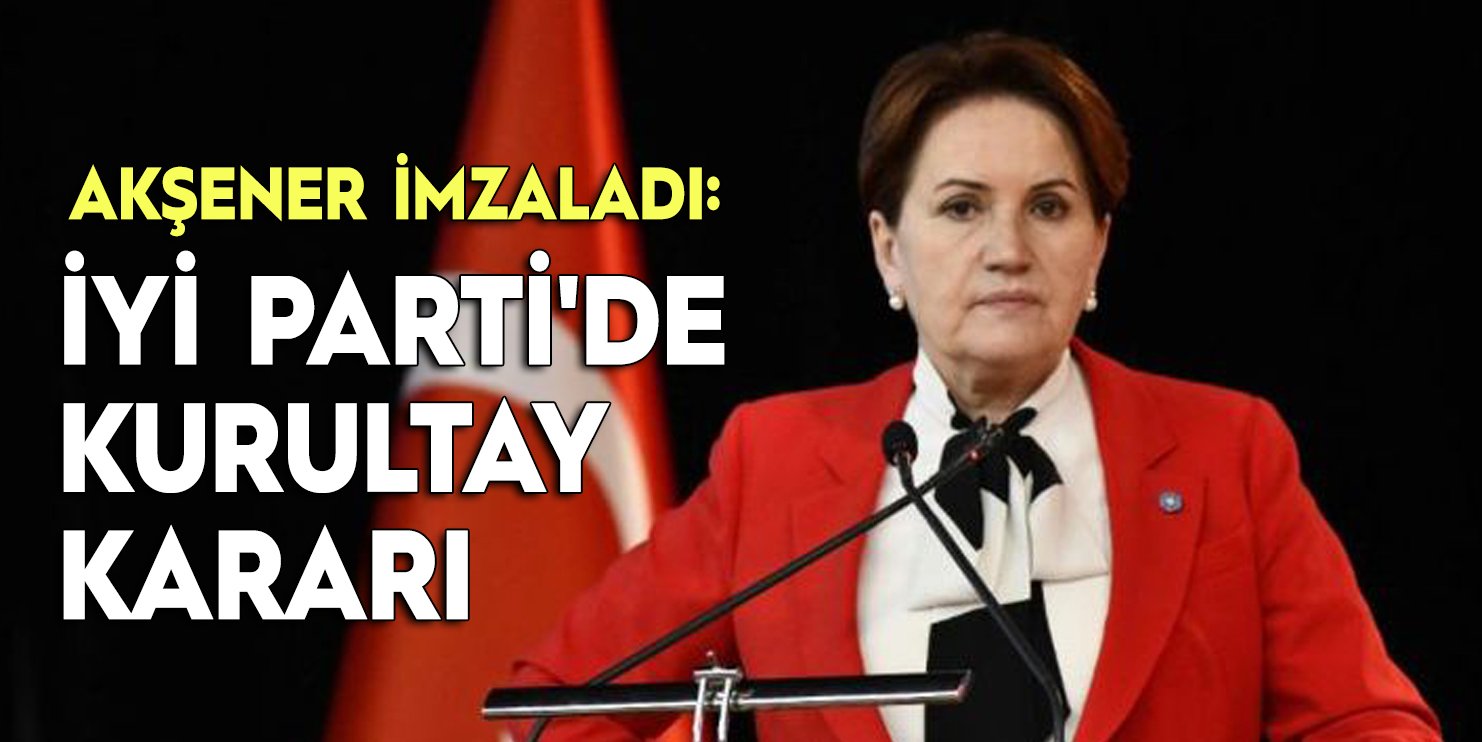 Meral Akşener imzaladı: İYİ Parti'de kurultay kararı