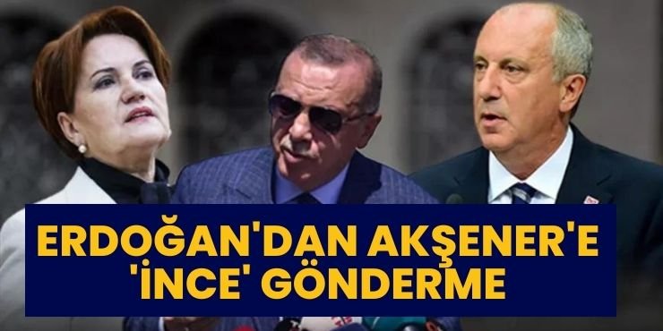 Erdoğan'dan Akşener'e 'İnce' gönderme
