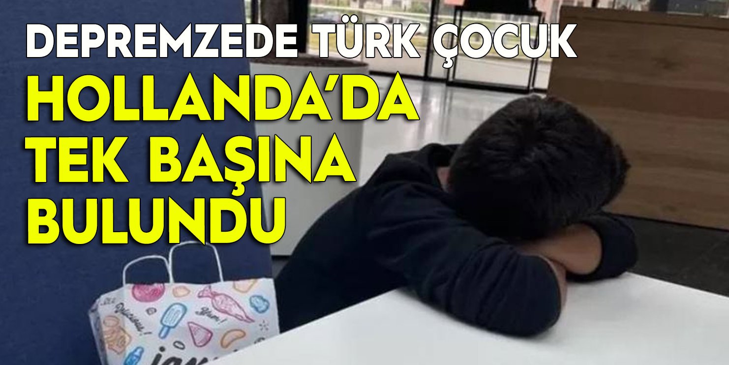 Depremzede Türk çocuk Hollanda’da tek başına bulundu