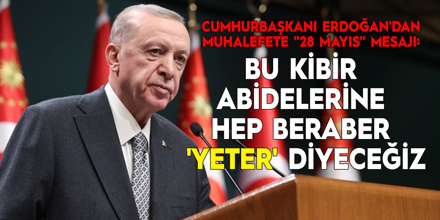 Cumhurbaşkanı Erdoğan'dan muhalefete "28 Mayıs" mesajı: "Bu kibir abidelerine hep beraber 'yeter' diyeceğiz"
