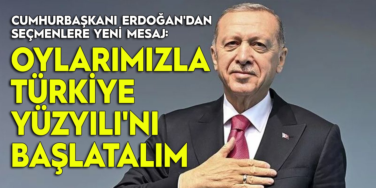 Cumhurbaşkanı Erdoğan'dan seçmenlere yeni mesaj: "Oylarımızla Türkiye Yüzyılı'nı başlatalım"