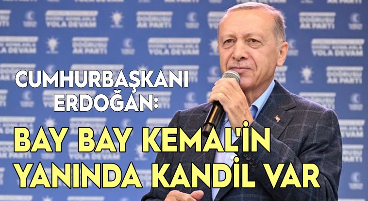 Cumhurbaşkanı Erdoğan: Bay bay Kemal'in yanında Kandil var