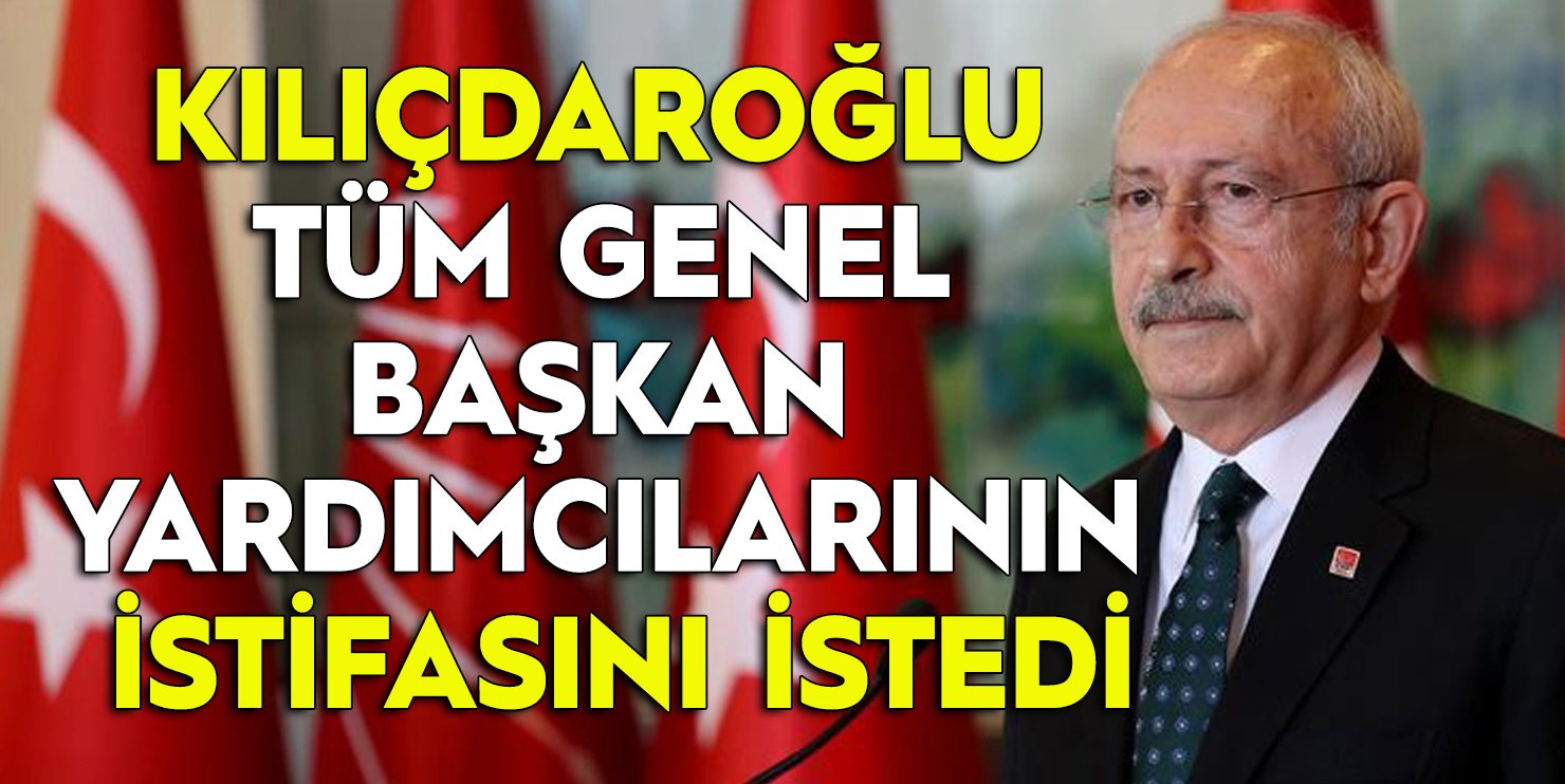 Kılıçdaroğlu, tüm genel başkan yardımcılarının istifasını istedi