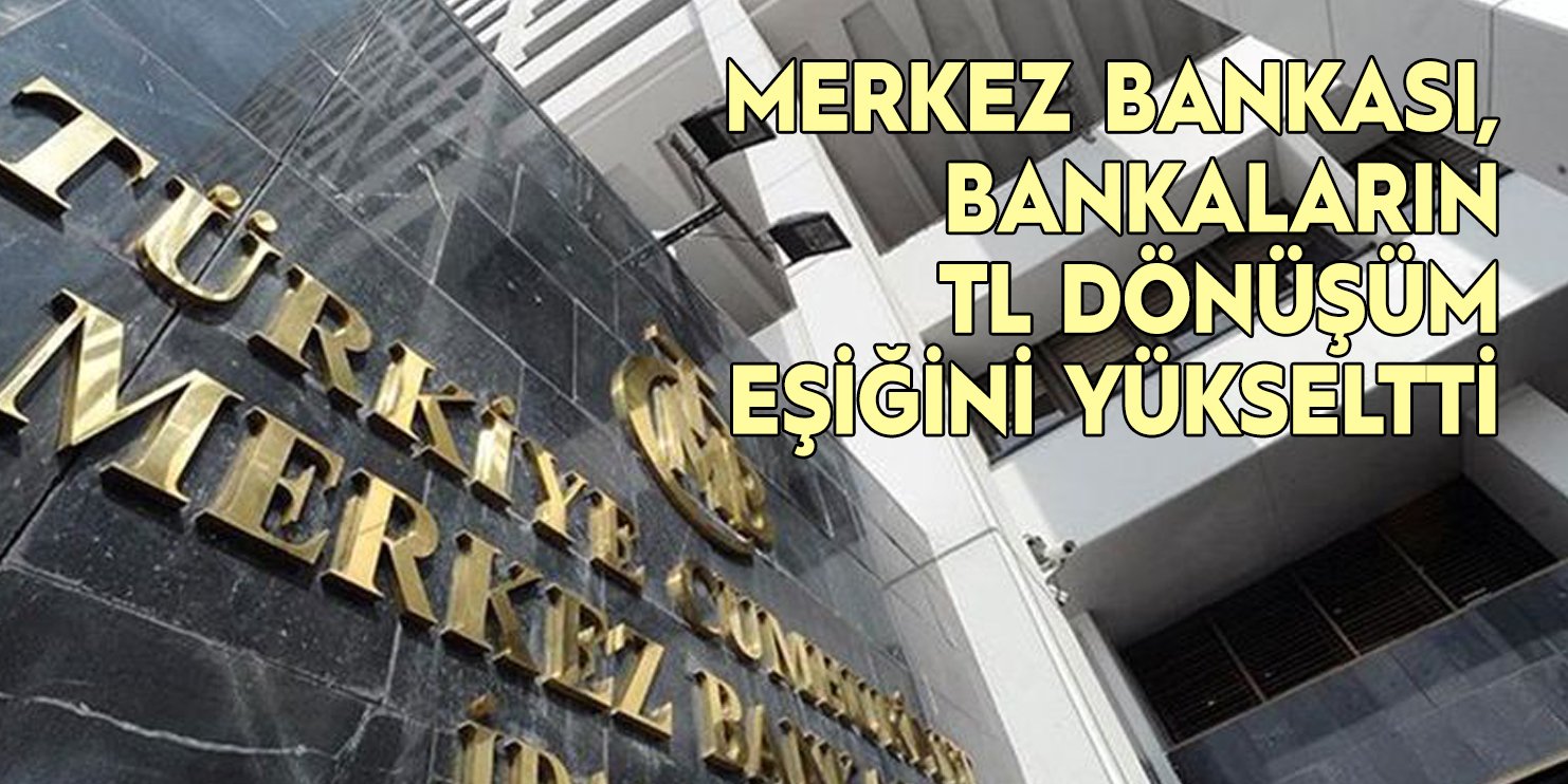Merkez Bankası, bankaların TL dönüşüm eşiğini yükseltti